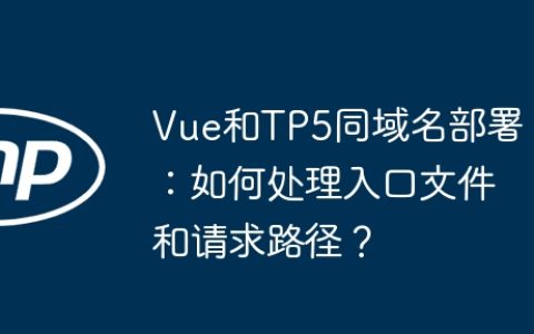 Vue和TP5同域名部署：如何处理入口文件和请求路径？
