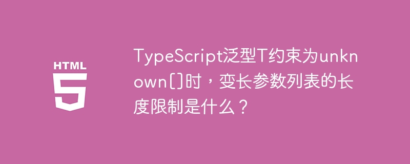TypeScript泛型T约束为unknown[]时，变长参数列表的长度限制是什么？