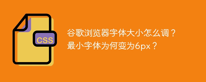 谷歌浏览器字体大小怎么调?最小字体为何变为6px?