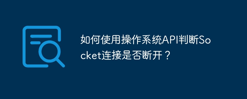 如何使用操作系统api判断socket连接是否断开?