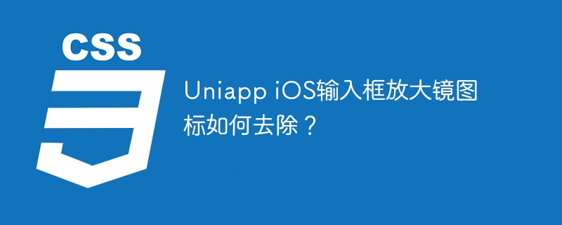 uniapp ios输入框放大镜图标如何去除?