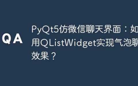 PyQt5仿微信聊天界面：如何用QListWidget实现气泡聊天效果？