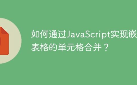如何通过JavaScript实现嵌套表格的单元格合并？