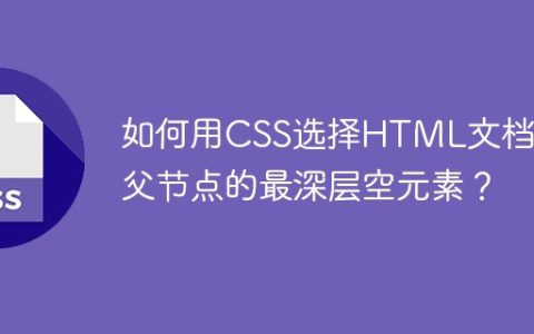 如何用CSS选择HTML文档中父节点的最深层空元素？