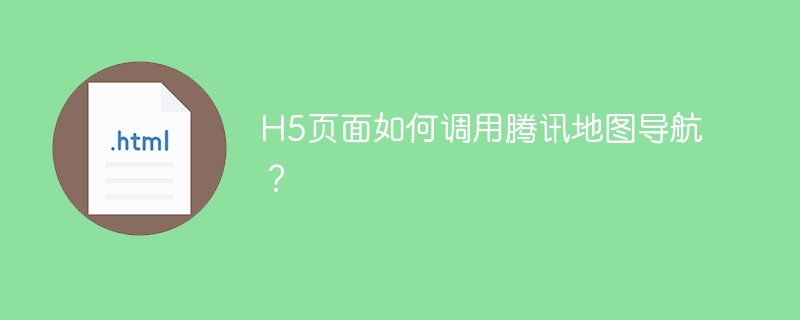 H5页面如何调用腾讯地图导航?
