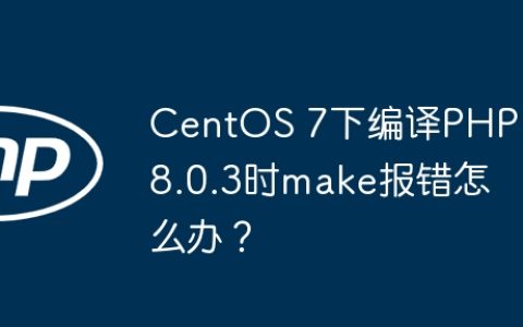 CentOS 7下编译PHP 8.0.3时make报错怎么办？