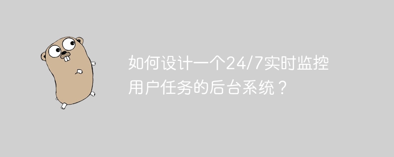 如何设计一个24/7实时监控用户任务的后台系统?