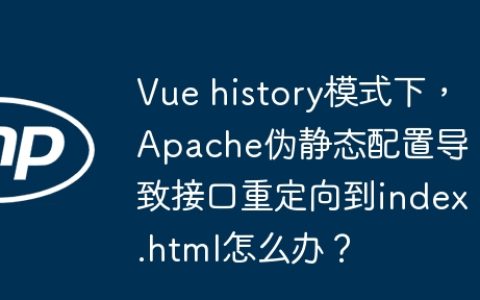 Vue history模式下，Apache伪静态配置导致接口重定向到index.html怎么办？