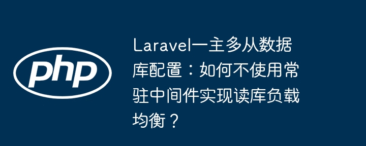 laravel一主多从数据库配置:如何不使用常驻中间件实现读库负载均衡?