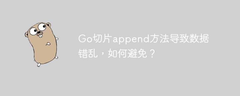 go切片append方法导致数据错乱,如何避免?
