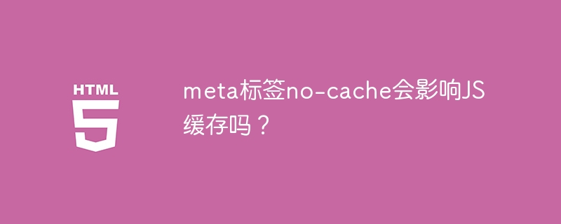 meta标签no-cache会影响JS缓存吗?