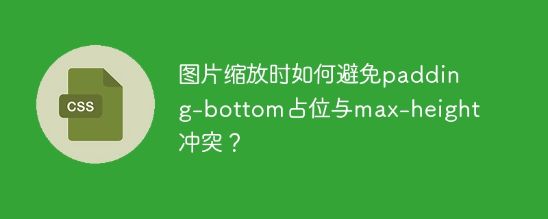 图片缩放时如何避免padding-bottom占位与max-height冲突?