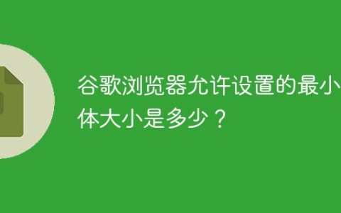 谷歌浏览器允许设置的最小字体大小是多少？