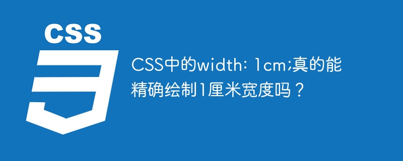 css中的width: 1cm;真的能精确绘制1厘米宽度吗?