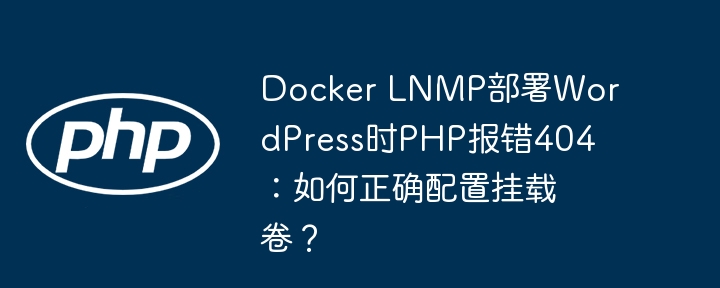 docker lnmp部署wordpress时php报错404:如何正确配置挂载卷?
