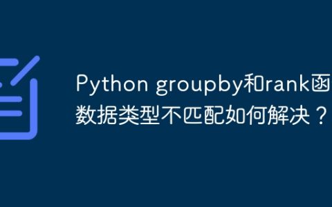 Python groupby和rank函数数据类型不匹配如何解决？