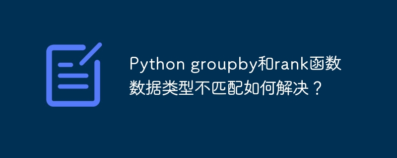 python groupby和rank函数数据类型不匹配如何解决?