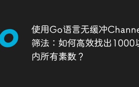 使用Go语言无缓冲Channel和筛法：如何高效找出1000以内所有素数？
