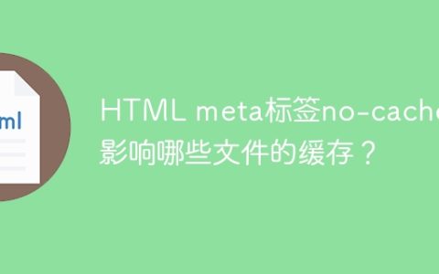 HTML meta标签no-cache究竟影响哪些文件的缓存？