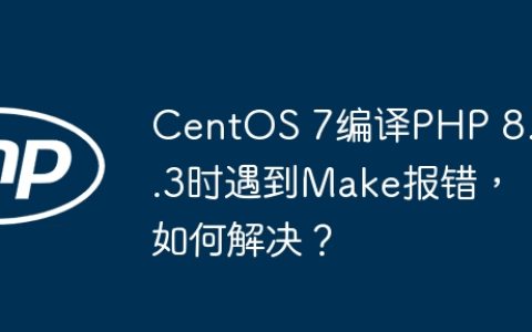 CentOS 7编译PHP 8.0.3时遇到Make报错，如何解决？