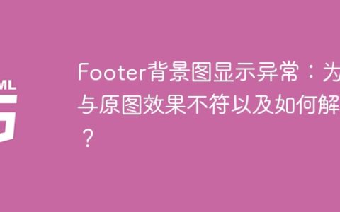 Footer背景图显示异常：为何与原图效果不符以及如何解决？