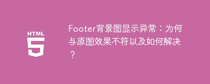 Footer背景图显示异常:为何与原图效果不符以及如何解决?