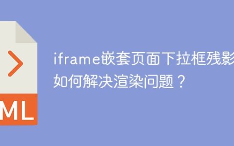 iframe嵌套页面下拉框残影：如何解决渲染问题？