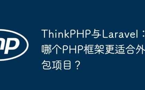 ThinkPHP与Laravel：哪个PHP框架更适合外包项目？