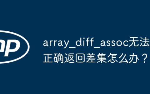 array_diff_assoc无法正确返回差集怎么办？