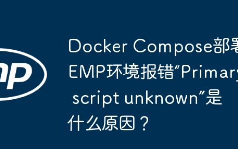 Docker Compose部署LEMP环境报错“Primary script unknown”是什么原因？