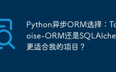 Python异步ORM选择：Tortoise-ORM还是SQLAlchemy更适合我的项目？