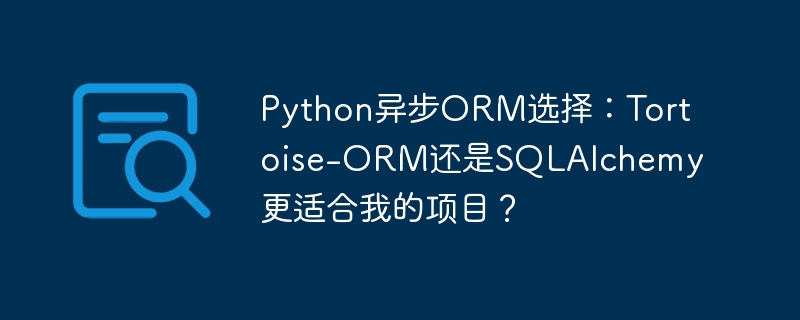 python异步orm选择:tortoise-orm还是sqlalchemy更适合我的项目?