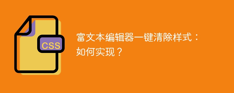 富文本编辑器一键清除样式:如何实现?