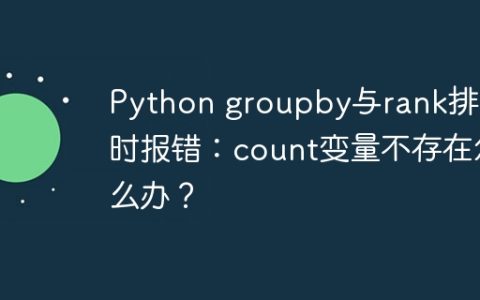 Python groupby与rank排序时报错：count变量不存在怎么办？