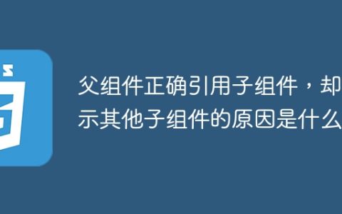 父组件正确引用子组件，却显示其他子组件的原因是什么？