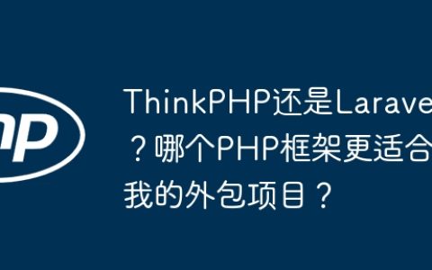 ThinkPHP还是Laravel？哪个PHP框架更适合我的外包项目？