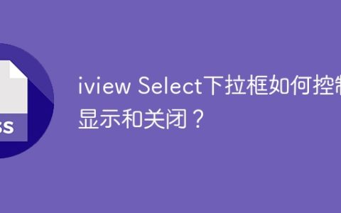 iview Select下拉框如何控制显示和关闭？