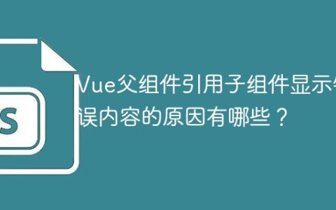 Vue父组件引用子组件显示错误内容的原因有哪些？