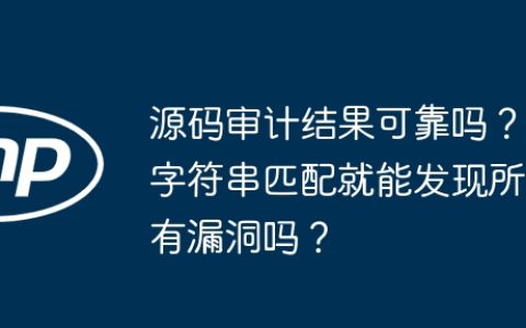 源码审计结果可靠吗？字符串匹配就能发现所有漏洞吗？