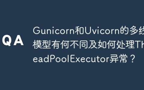 Gunicorn和Uvicorn的多线程模型有何不同及如何处理ThreadPoolExecutor异常？