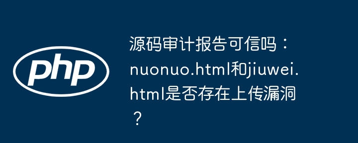 源码审计报告可信吗:nuonuo.html和jiuwei.html是否存在上传漏洞?