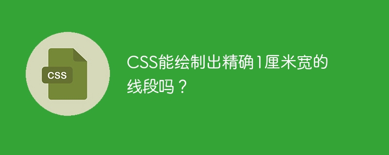 css能绘制出精确1厘米宽的线段吗？