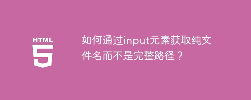 如何通过input元素获取纯文件名而不是完整路径?