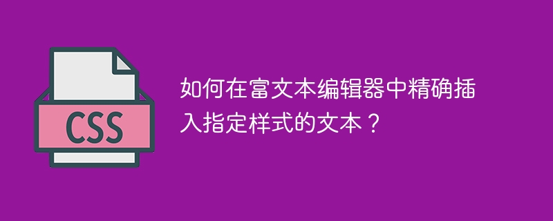 如何在富文本编辑器中精确插入指定样式的文本?