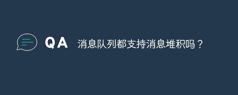 消息队列都支持消息堆积吗?