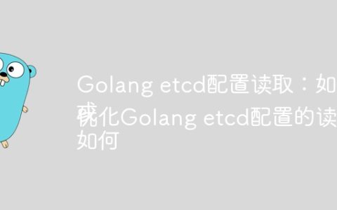 Golang etcd配置读取：如何实现实时更新？
或
如何优化Golang etcd配置的读取策略以实现实时更新？