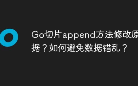 Go切片append方法修改原数据？如何避免数据错乱？