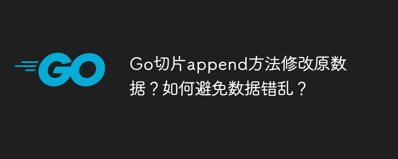 go切片append方法修改原数据?如何避免数据错乱?