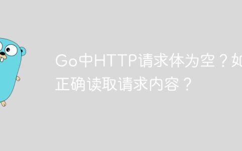 Go中HTTP请求体为空？如何正确读取请求内容？