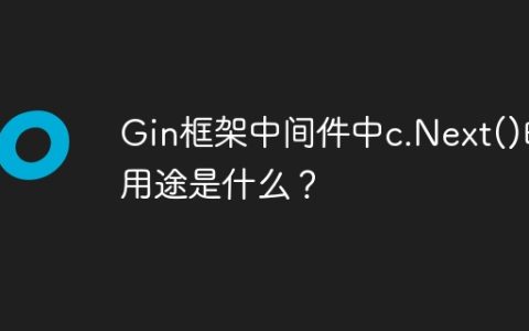 Gin框架中间件中c.Next()的用途是什么？